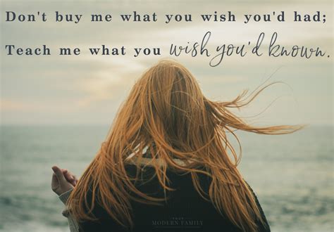 Don’t buy me what you wish you had, teach me what you wish you’d known ...