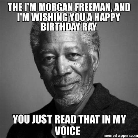 The I'M MORGAN FREEMAN, AND I'M WISHING YOU A HAPPY BIRTHDAY Ray - Meme ...