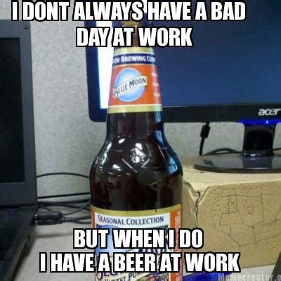 Meme Creator - Funny I DONT ALWAYS HAVE A BAD DAY AT WORK BUT WHEN I DO ...