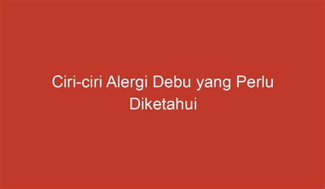 Ciri-ciri Alergi Debu yang Perlu Diketahui