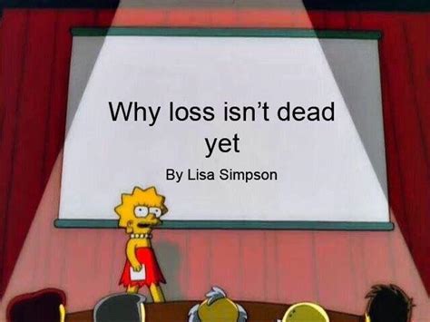 Why loss isn't dead yet | Lisa Simpson's Presentation | Know Your Meme