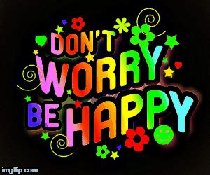 Don't Worry Be Happy!! - Imgflip