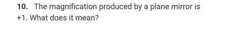 10. The magnification produced by a plane mirror is +1. What does it mean..