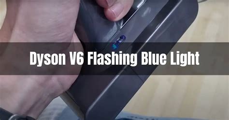 Dyson V6 Flashing Blue Light - Best Ways To Fix It Out