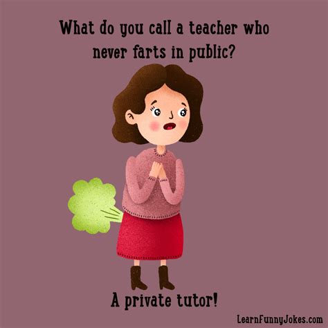 What do you call a teacher who never farts in public? A private tutor ...