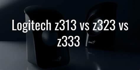 Logitech z313 vs z323 vs z333: The Subtle Differences