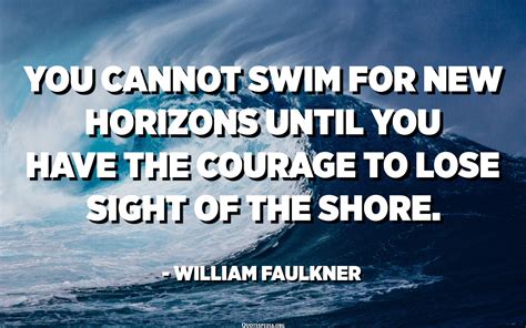 You cannot swim for new horizons until you have the courage to lose ...