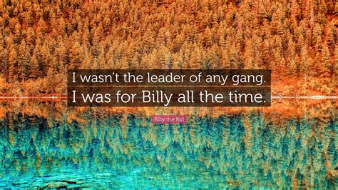 Billy the Kid Quote: “I wasn’t the leader of any gang. I was for Billy ...