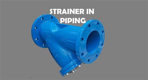 Strainers in Piping: Definition, Parts, Installation, Types ...