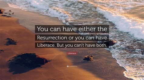 Liberace Quote: “You can have either the Resurrection or you can have ...