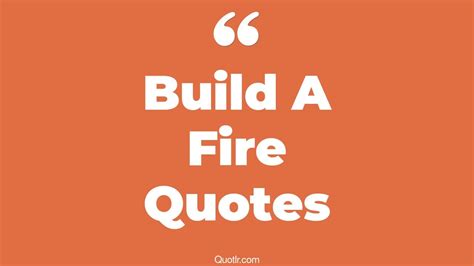 64+ Delighting Build A Fire Quotes That Will Unlock Your True Potential