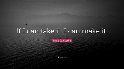 Louis Zamperini Quote: “If I can take it, I can make it.”