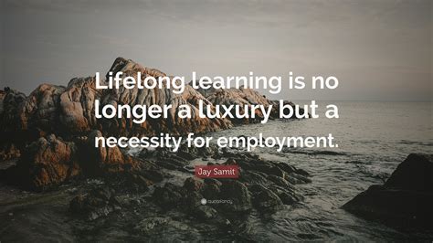 Jay Samit Quote: “Lifelong learning is no longer a luxury but a ...