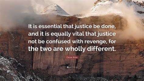 Oscar Arias Quote: “It is essential that justice be done, and it is ...