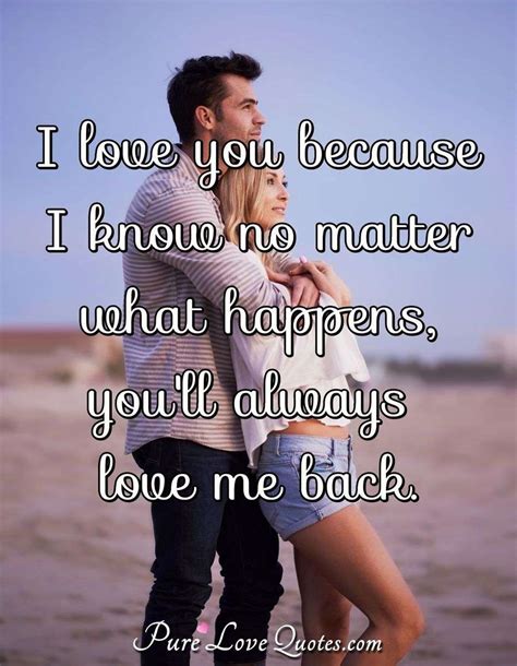 I love you because I know no matter what happens, you'll always love me ...