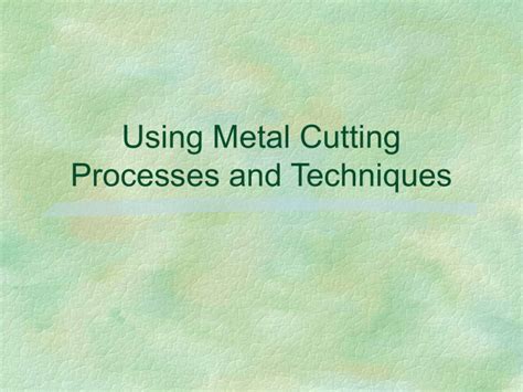 Using Metal Cutting Processes and Techniques