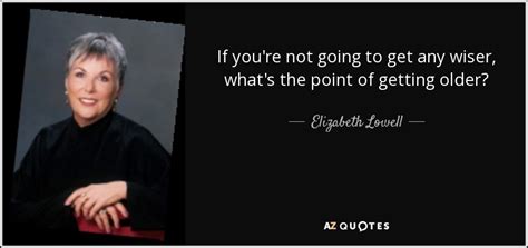 Elizabeth Lowell quote: If you're not going to get any wiser, what's the...