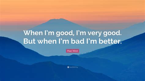 Mae West Quote: “When I’m good, I’m very good. But when I’m bad I’m ...