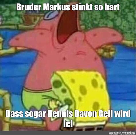 Meme: "Bruder Markus stinkt so hart Dass sogar Dennis Davon Geil wird ...