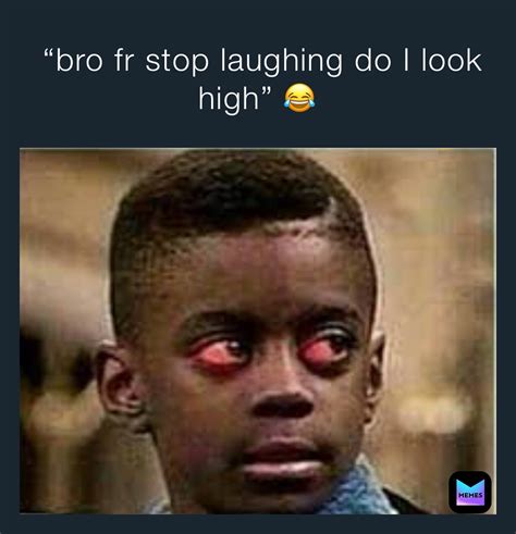 “bro fr stop laughing do I look high” 😂 | @shaygotjokes | Memes