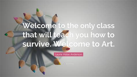 Laurie Halse Anderson Quote: “Welcome to the only class that will teach ...