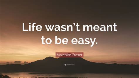 Malcolm Fraser Quote: “Life wasn’t meant to be easy.”