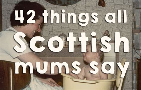 42 Things All Scottish Mums Have Definitely Said | Scottish quotes ...