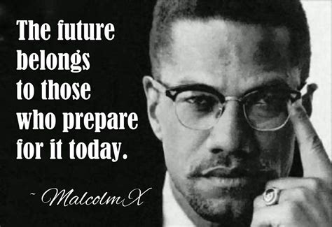 The future belongs to people who prepare for it today. Malcolm X. [800 ...