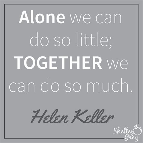 "Alone we can do so little; together we can do so much." -Helen Keller ...