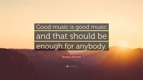 Bradley Nowell Quote: “Good music is good music and that should be ...