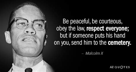 Malcolm X quote: Be peaceful, be courteous, obey the law, respect ...