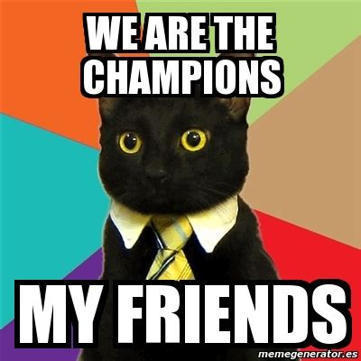 Meme Business Cat - We are the champions my friends - 2339793