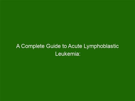 A Complete Guide to Acute Lymphoblastic Leukemia: Causes, Symptoms ...