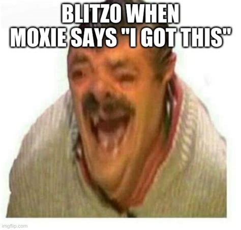 blitzo when moxie says "I got this" - Imgflip