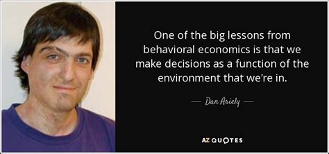 Dan Ariely quote: One of the big lessons from behavioral economics is ...