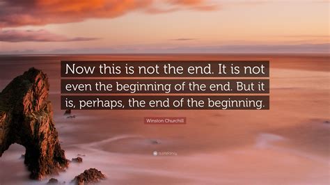 Winston Churchill Quote: “Now this is not the end. It is not even the ...