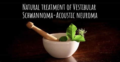 Is there any natural treatment for Vestibular Schwannoma-Acoustic neuroma?