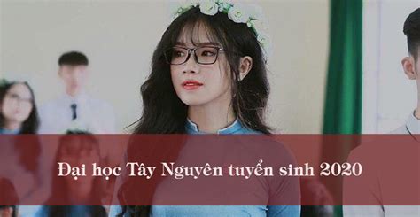 Đại học Tây Nguyên tuyển sinh 2020 | Thông tin tuyển sinh năm 2020