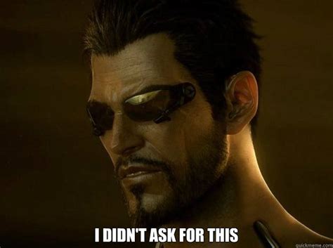 i didn't ask for this - DEUS EX - quickmeme