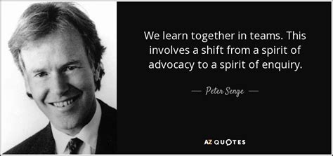 Peter Senge quote: We learn together in teams. This involves a shift ...