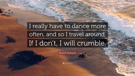 Rudolf Nureyev Quote: “I really have to dance more often, and so I ...