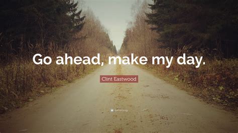 Clint Eastwood Quote: “Go ahead, make my day.”