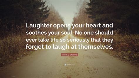 Robin S. Sharma Quote: “Laughter opens your heart and soothes your soul ...