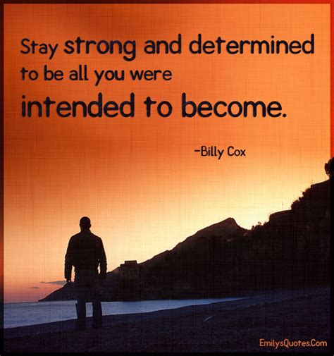 Stay strong and determined to be all you were intended to become ...