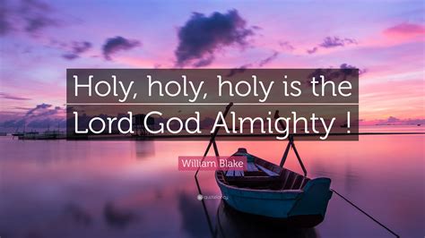 William Blake Quote: “Holy, holy, holy is the Lord God Almighty