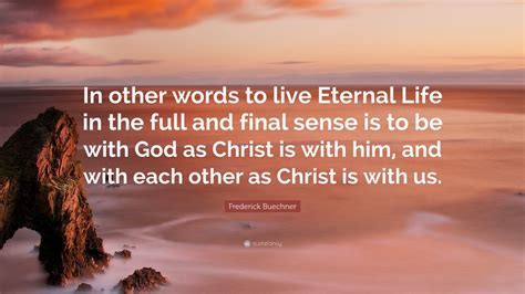 Frederick Buechner Quote: “In other words to live Eternal Life in the ...