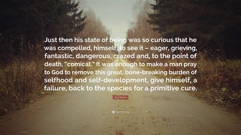 Saul Bellow Quote: “Just then his state of being was so curious that he ...