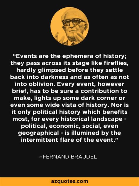 Fernand Braudel quote: Events are the ephemera of history; they pass ...