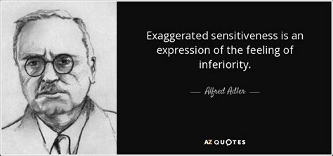 Alfred Adler quote: Exaggerated sensitiveness is an expression of the ...