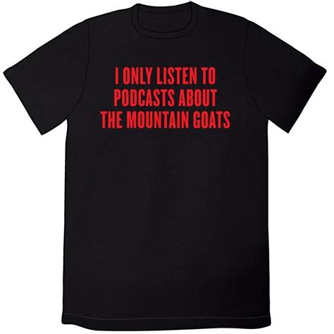 I Only Listen to Podcasts About the Mountain Goats Shirt | Goat shirts ...